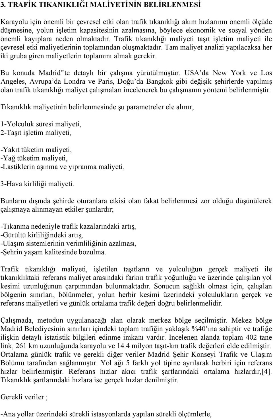 Tam maliyet analizi yapılacaksa her iki gruba giren maliyetlerin toplamını almak gerekir. Bu konuda Madrid' te detaylı bir çalışma yürütülmüştür.