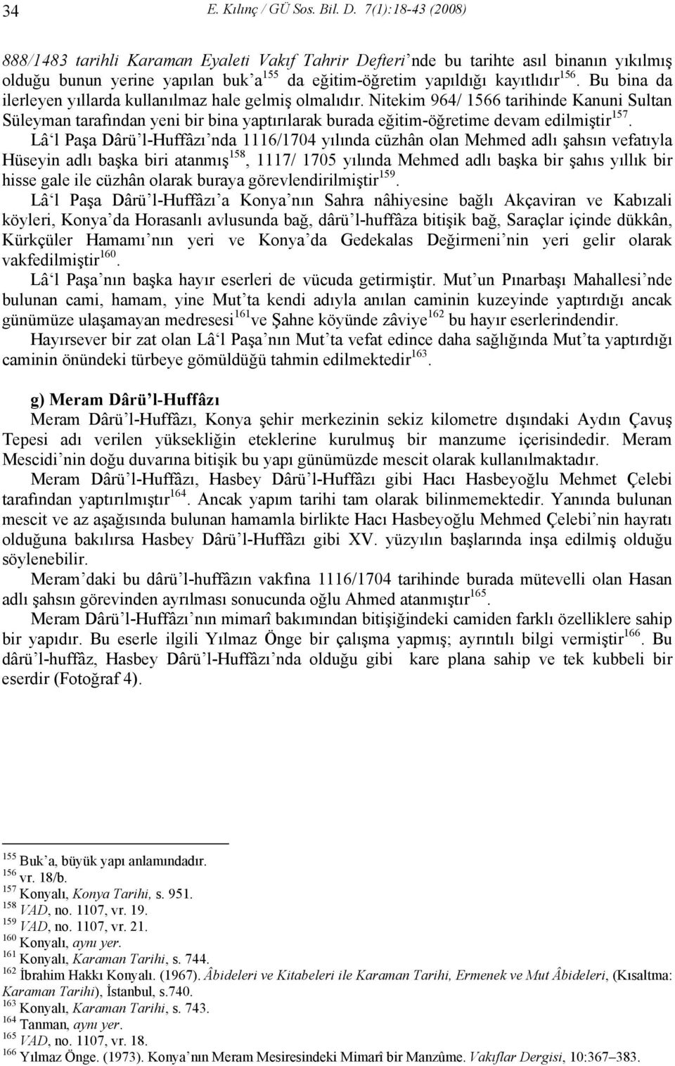 Bu bina da ilerleyen yıllarda kullanılmaz hale gelmiş olmalıdır. Nitekim 964/ 1566 tarihinde Kanuni Sultan Süleyman tarafından yeni bir bina yaptırılarak burada eğitim-öğretime devam edilmiştir 157.