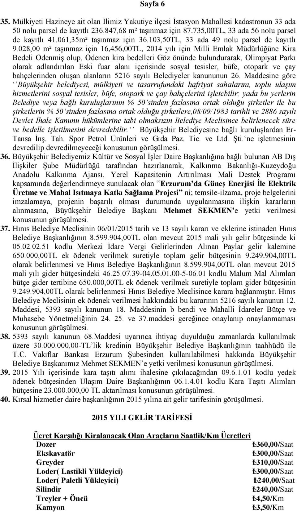 028,00 m² taşınmaz için 16,456,00TL, 2014 yılı için Milli Emlak Müdürlüğüne Kira Bedeli Ödenmiş olup, Ödenen kira bedelleri Göz önünde bulundurarak, Olimpiyat Parkı olarak adlandırılan Eski fuar