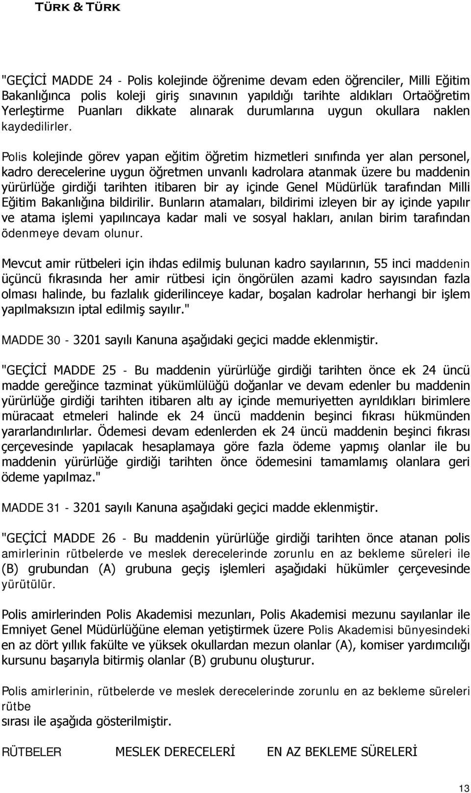 Polis kolejinde görev yapan eğitim öğretim hizmetleri sınıfında yer alan personel, kadro derecelerine uygun öğretmen unvanlı kadrolara atanmak üzere bu maddenin yürürlüğe girdiği tarihten itibaren