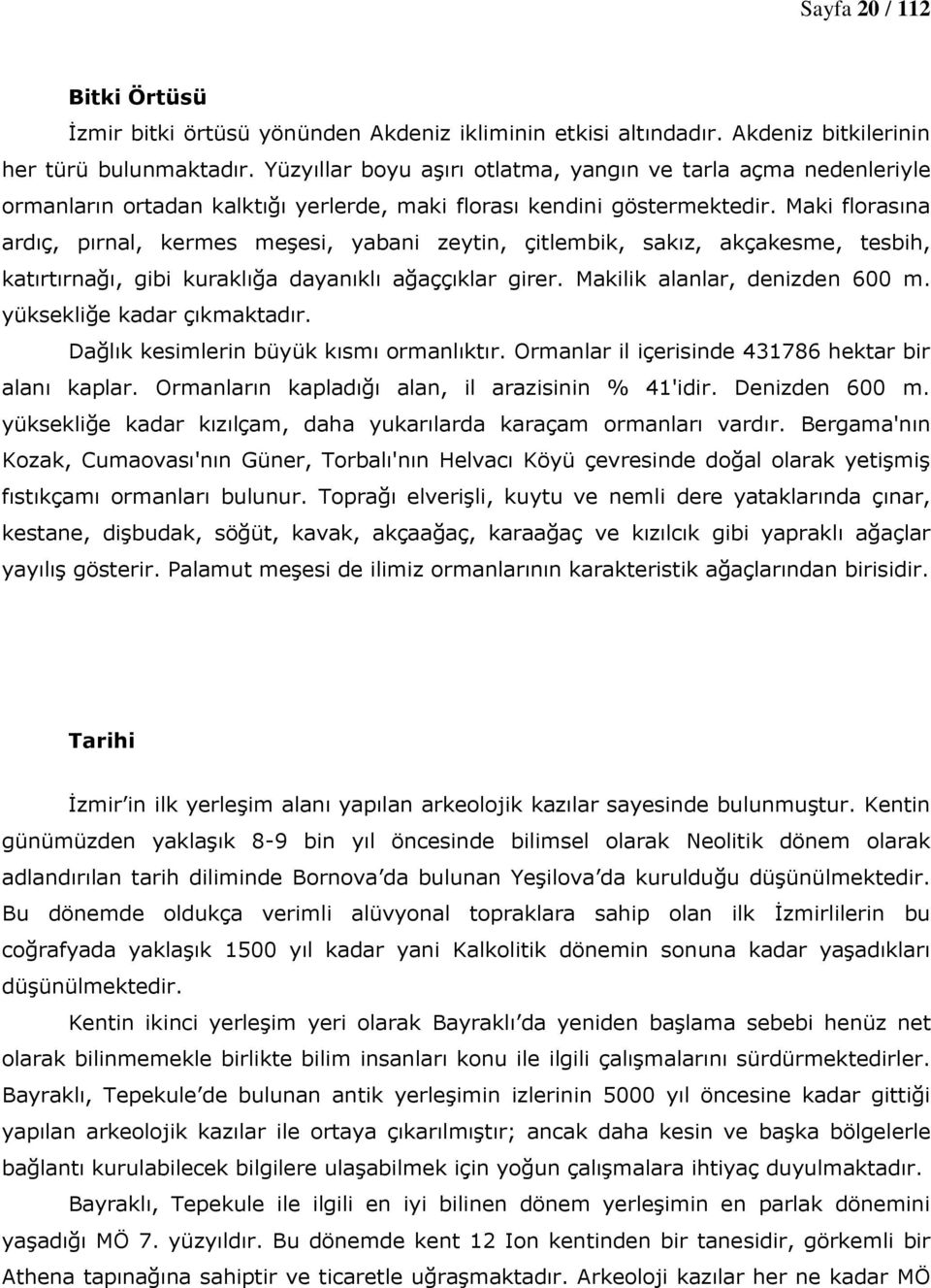 Maki florasına ardıç, pırnal, kermes meşesi, yabani zeytin, çitlembik, sakız, akçakesme, tesbih, katırtırnağı, gibi kuraklığa dayanıklı ağaççıklar girer. Makilik alanlar, denizden 600 m.