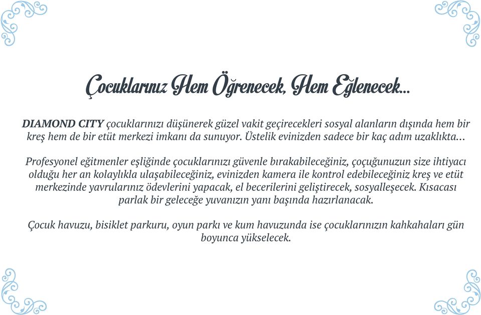 Üstelik evinizden sadece bir kaç adım uzaklıkta Profesyonel eğitmenler eşliğinde çocuklarınızı güvenle bırakabileceğiniz, çoçuğunuzun size ihtiyacı olduğu her an kolaylıkla