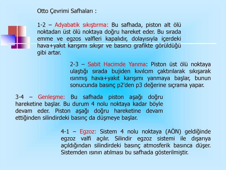 -3 Sabit Hacimde Yanma: Piton üt ölü noktaya ulaştığı ırada bujiden kıvılcım çaktırılarak ıkışarak ıınmış hava+yakıt karışımı yanmaya başlar, bunun onucunda baınç p'den p3 değerine ıçrama yapar.