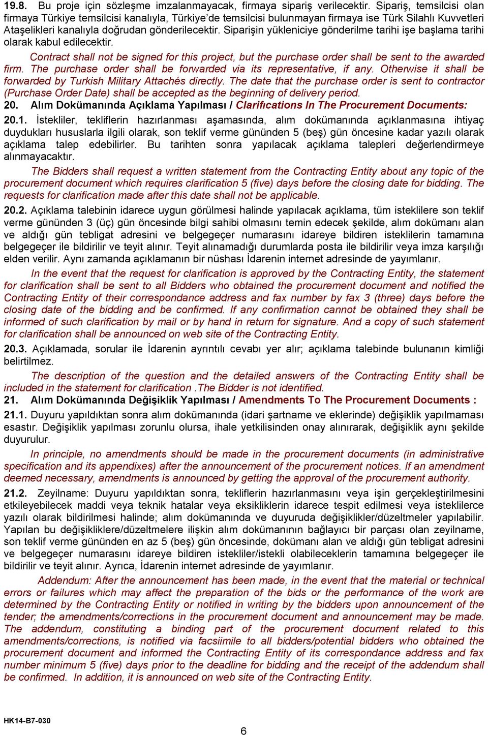 Siparişin yükleniciye gönderilme tarihi işe başlama tarihi olarak kabul edilecektir. Contract shall not be signed for this project, but the purchase order shall be sent to the awarded firm.