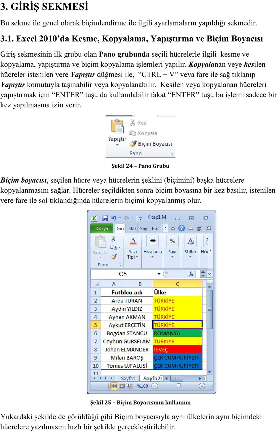 Kopyalanan veye kesilen hücreler istenilen yere Yapıştır düğmesi ile, CTRL + V veya fare ile sağ tıklanıp Yapıştır komutuyla taşınabilir veya kopyalanabilir.