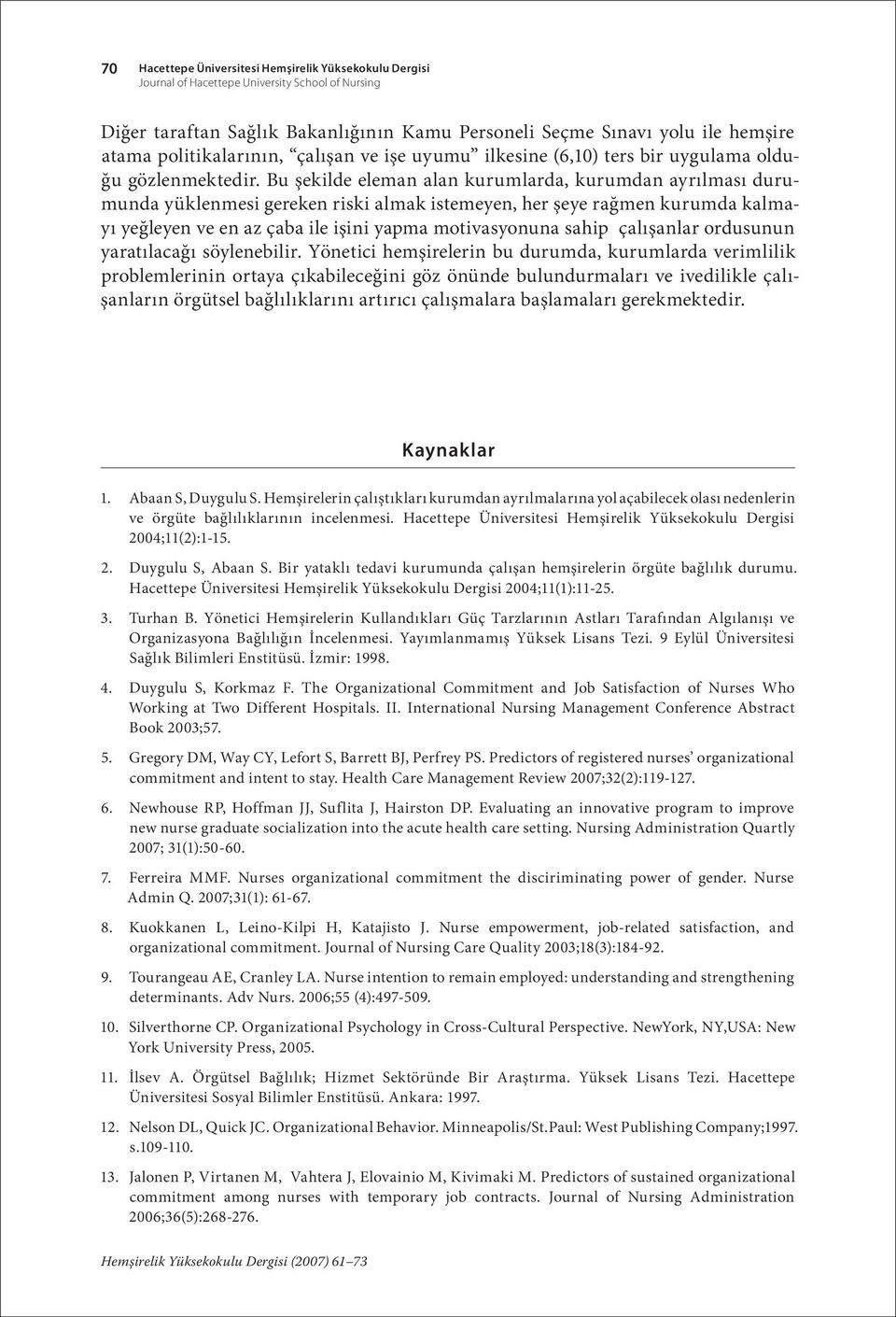 Bu şekilde eleman alan kurumlarda, kurumdan ayrılması durumunda yüklenmesi gereken riski almak istemeyen, her şeye rağmen kurumda kalmayı yeğleyen ve en az çaba ile işini yapma motivasyonuna sahip