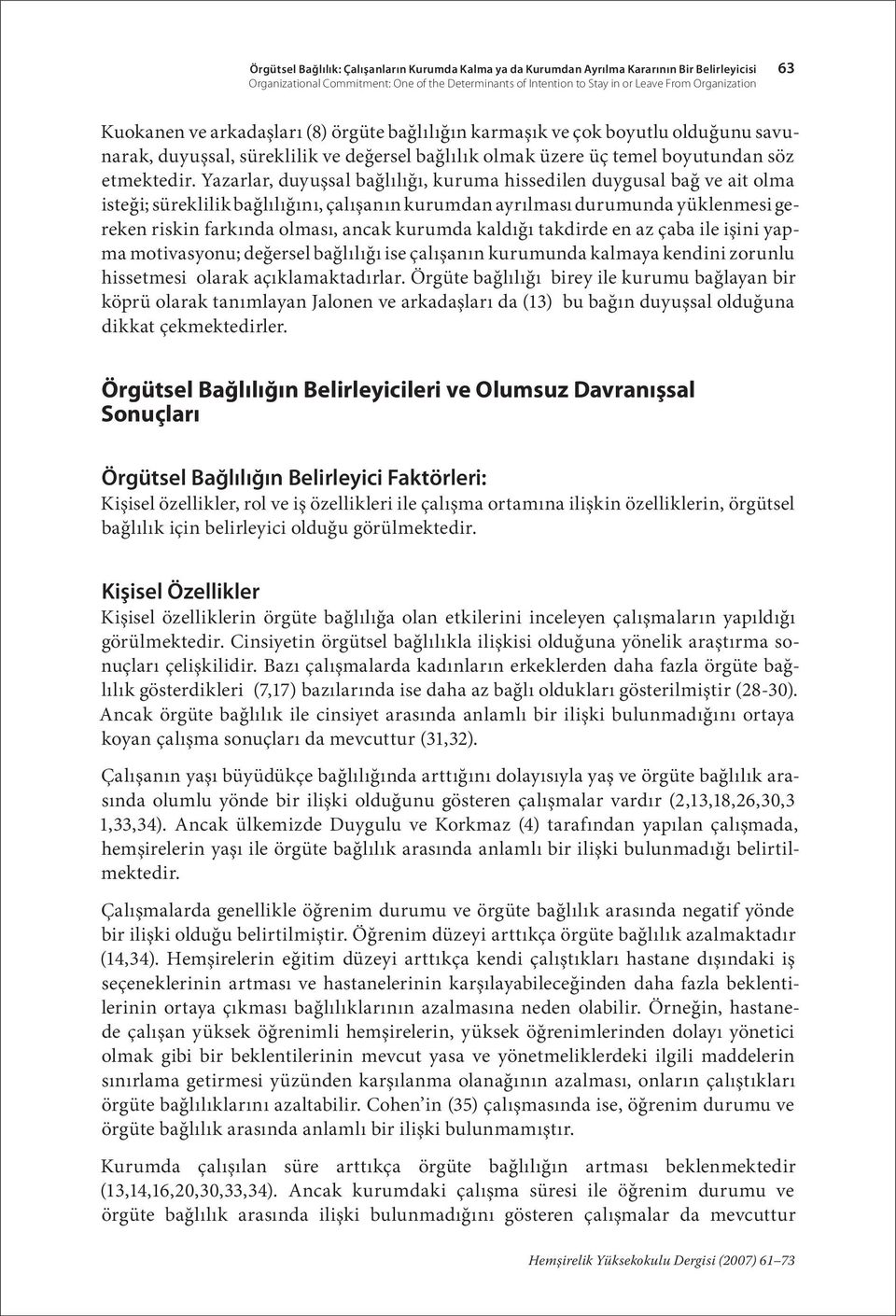 Yazarlar, duyuşsal bağlılığı, kuruma hissedilen duygusal bağ ve ait olma isteği; süreklilik bağlılığını, çalışanın kurumdan ayrılması durumunda yüklenmesi gereken riskin farkında olması, ancak