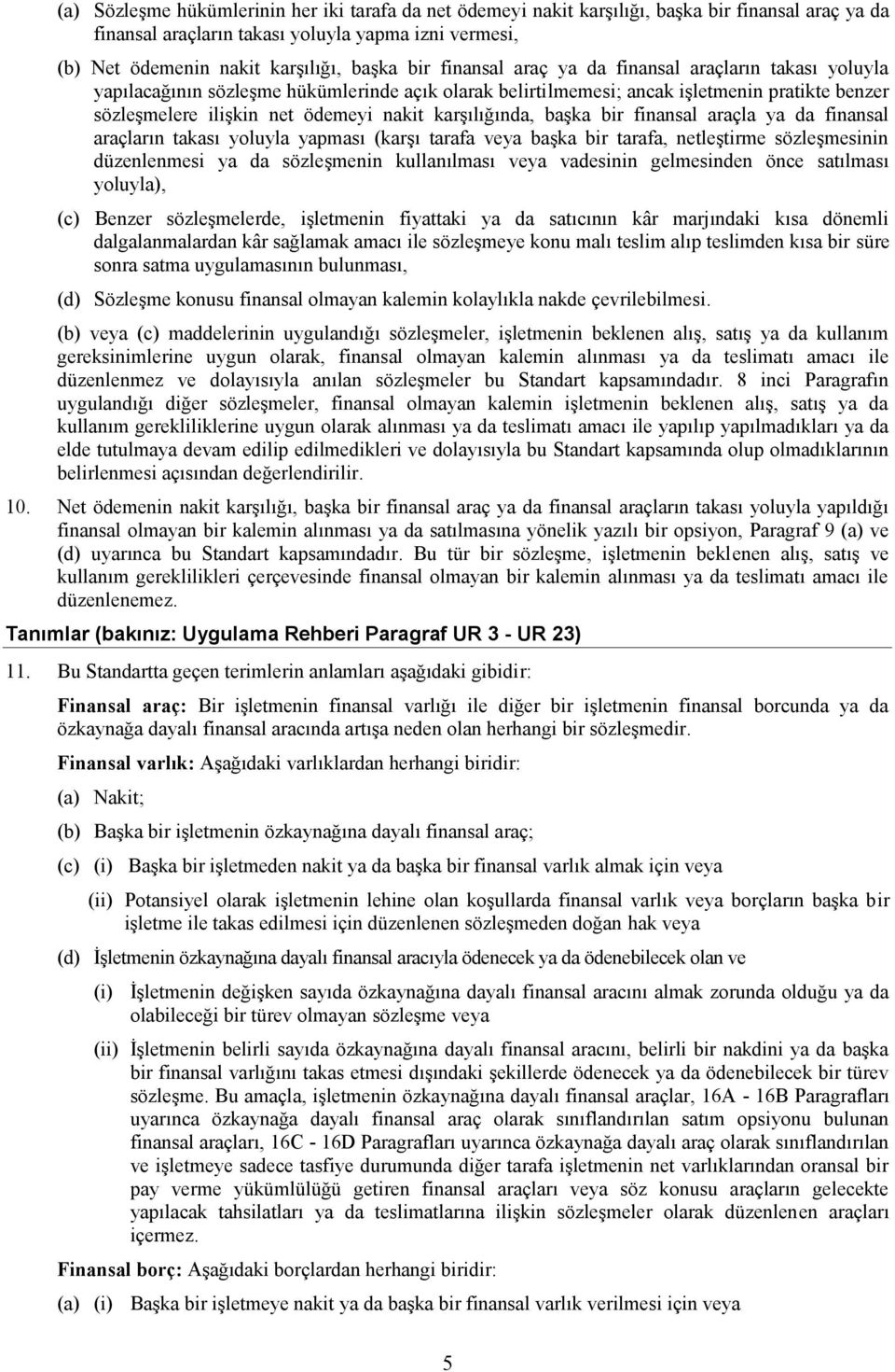 karşılığında, başka bir finansal araçla ya da finansal araçların takası yoluyla yapması (karşı tarafa veya başka bir tarafa, netleştirme sözleşmesinin düzenlenmesi ya da sözleşmenin kullanılması veya