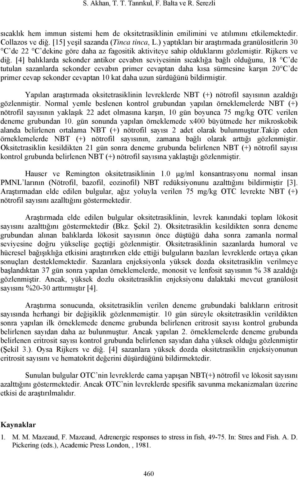 [4] balıklarda sekonder antikor cevabın seviyesinin sıcaklığa bağlı olduğunu, 18 C de tutulan sazanlarda sekonder cevabın primer cevaptan daha kısa sürmesine karşın 20 C de primer cevap sekonder