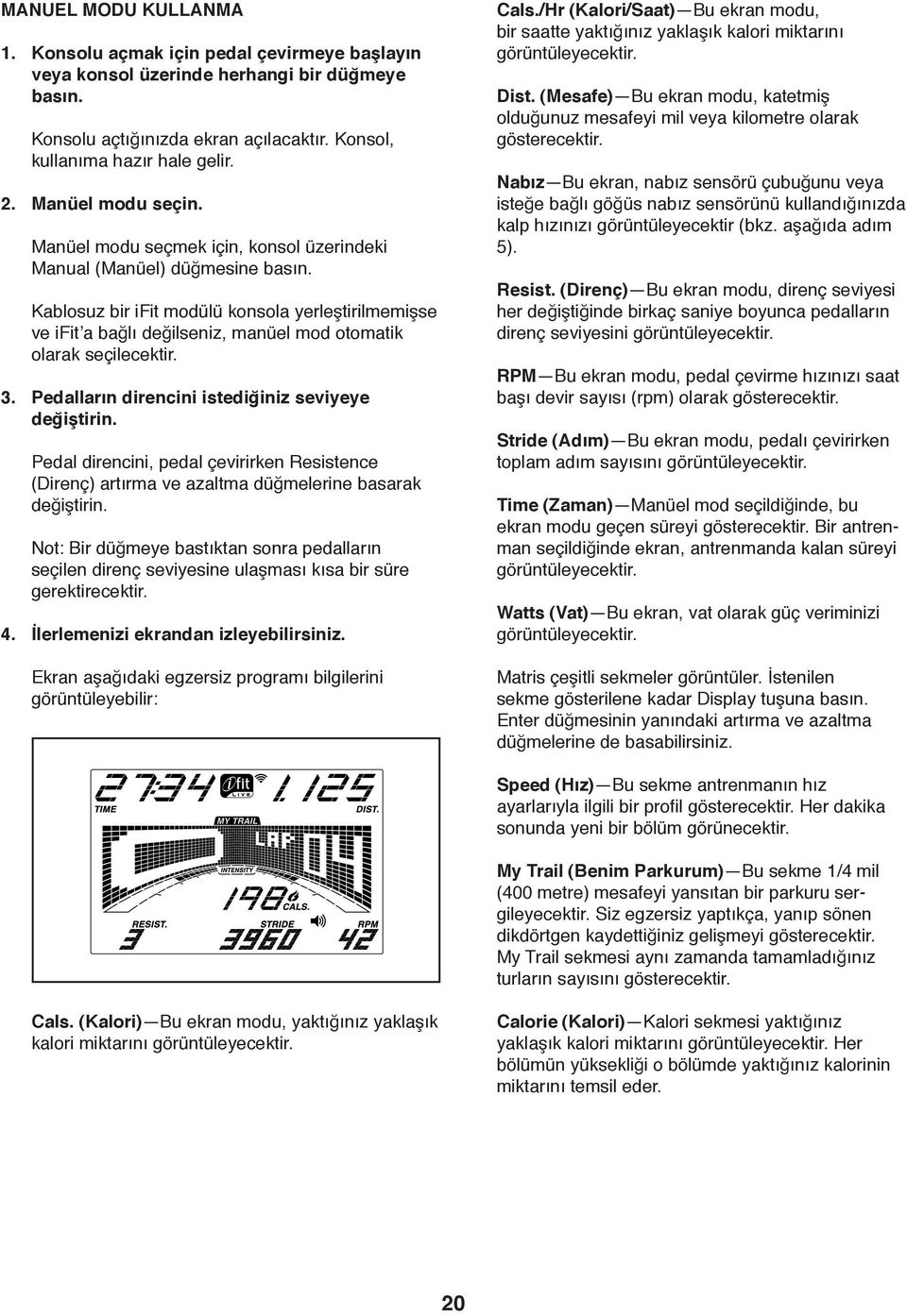 Kablosuz bir ifit modülü konsola yerleştirilmemişse ve ifit a bağlı değilseniz, manüel mod otomatik olarak seçilecektir. 3. Pedalların direncini istediğiniz seviyeye değiştirin.