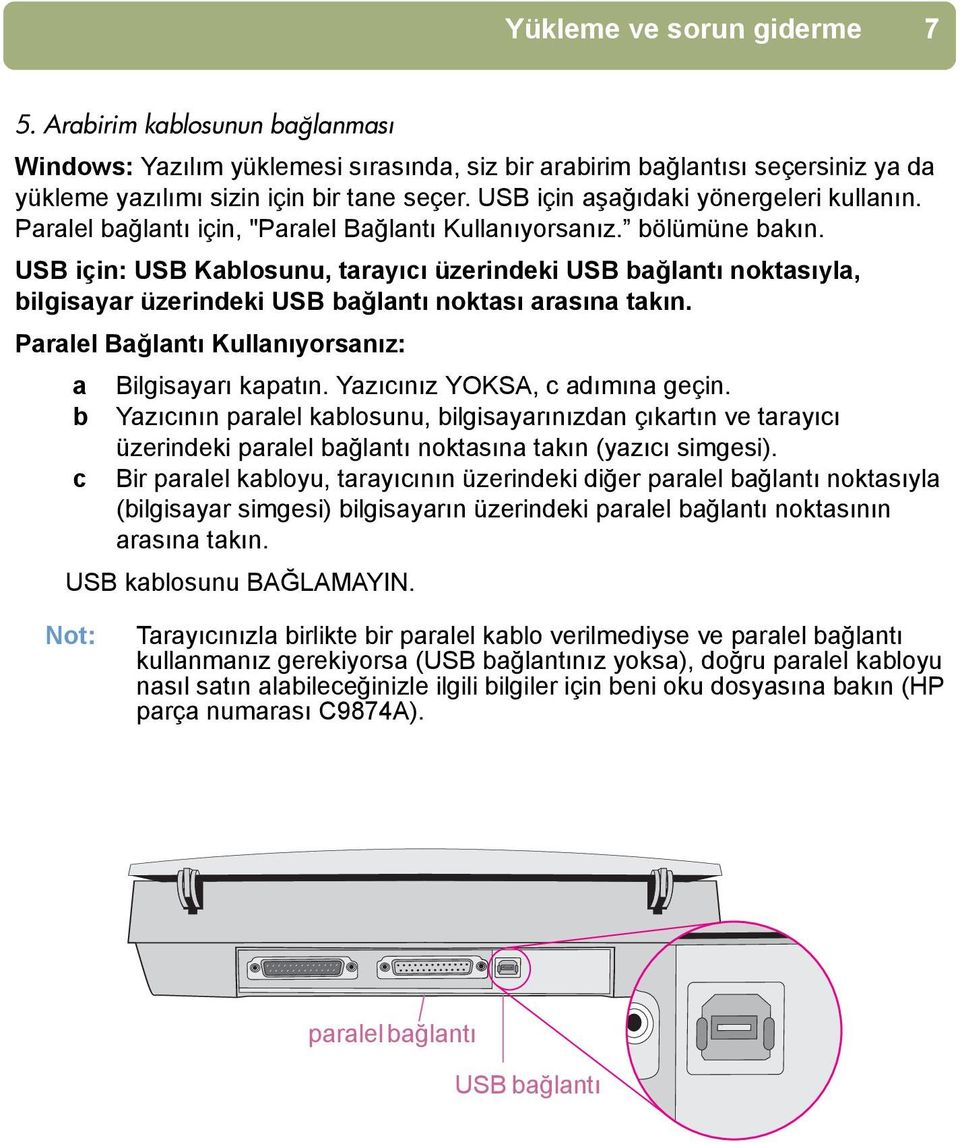 USB için: USB Kablosunu, tarayõcõ üzerindeki USB bağlantõ noktasõyla, bilgisayar üzerindeki USB bağlantõ noktasõ arasõna takõn. Paralel Bağlantõ Kullanõyorsanõz: a Bilgisayarõ kapatõn.