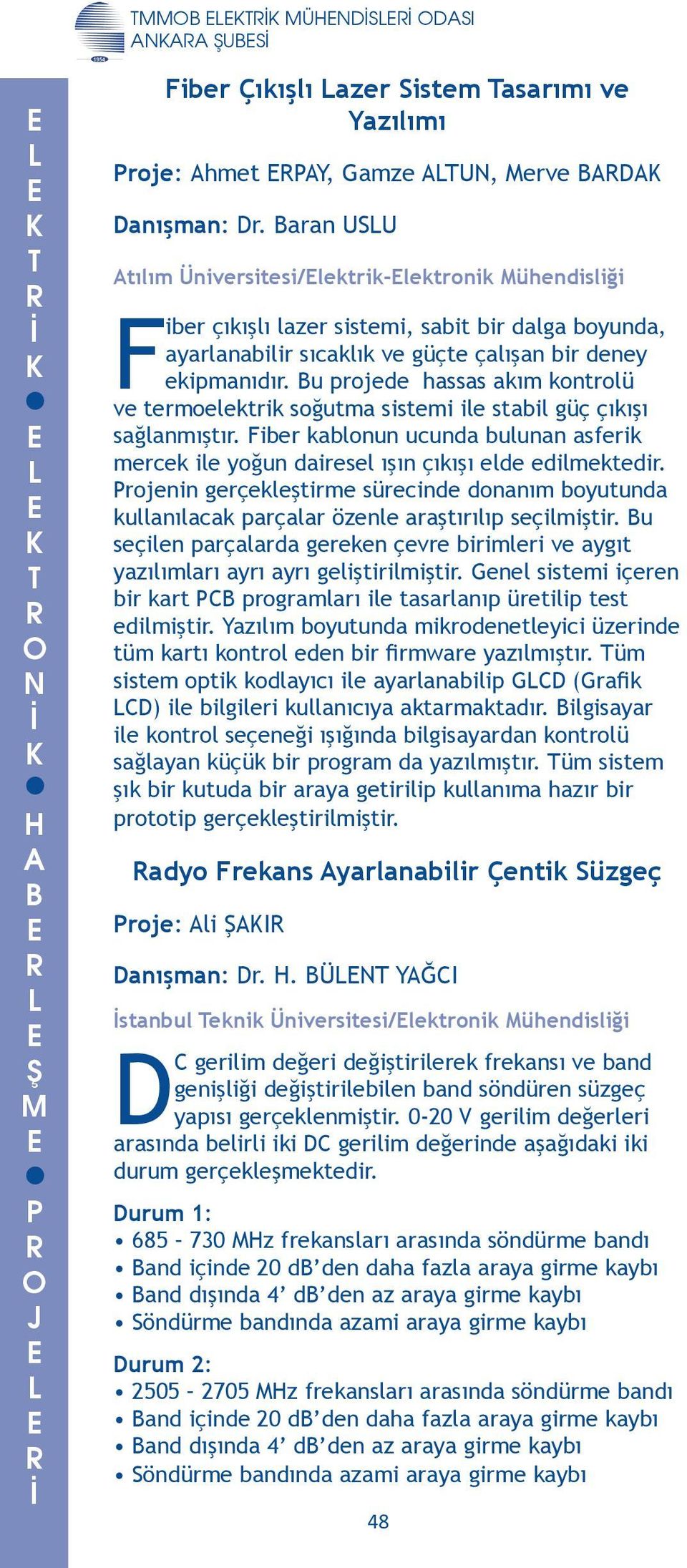 bulunan asferik mercek ile yoğun dairesel ışın çıkışı elde edilmektedir rojenin gerçekleştirme sürecinde donanım boyutunda kullanılacak parçalar özenle araştırılıp seçilmiştir u seçilen parçalarda