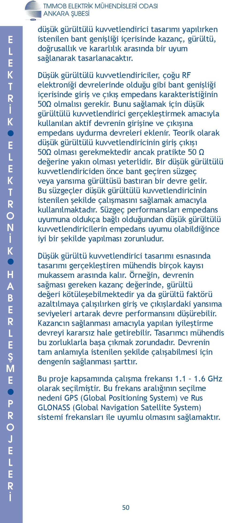 kuvvetlendirici gerçekleştirmek amacıyla kullanılan aktif devrenin girişine ve çıkışına empedans uydurma devreleri eklenir eorik olarak düşük gürültülü kuvvetlendiricinin giriş çıkışı 50Ω olması