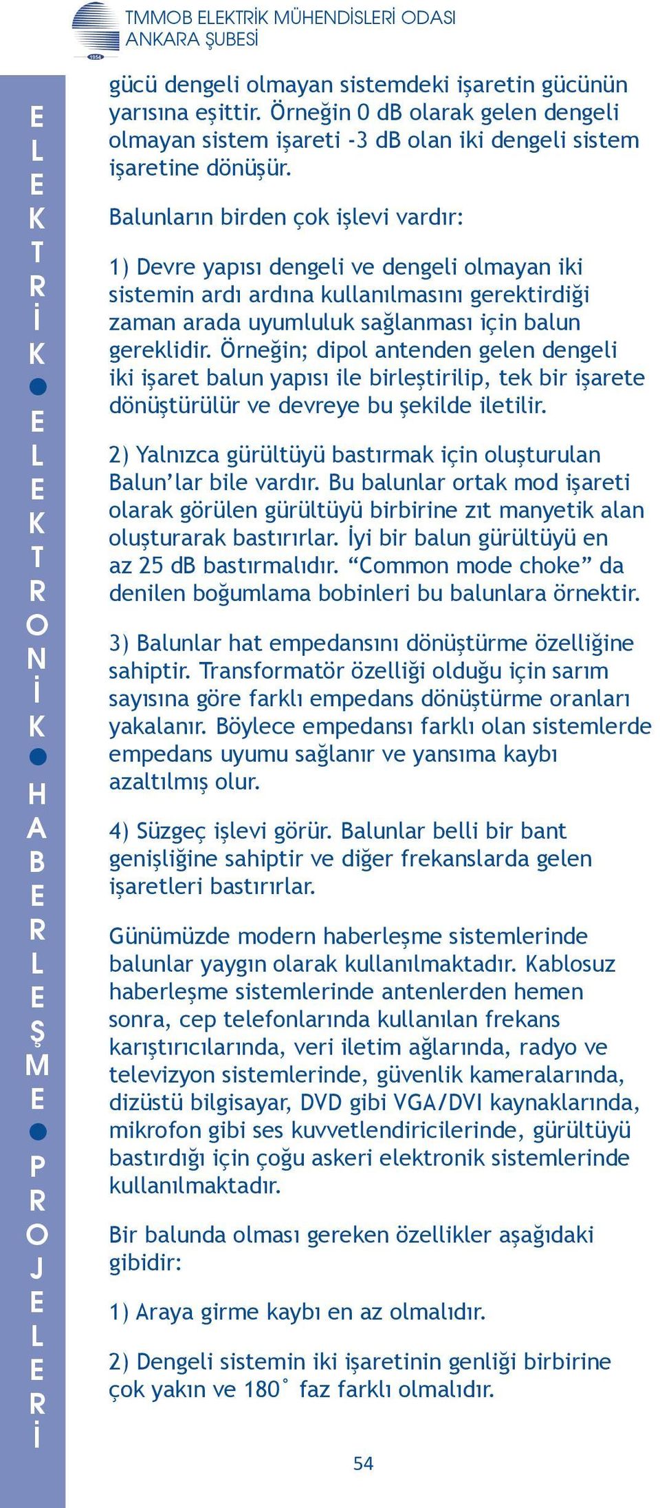 dengeli iki işaret balun yapısı ile birleştirilip, tek bir işarete dönüştürülür ve devreye bu şekilde iletilir 2) Yalnızca gürültüyü bastırmak için oluşturulan alun lar bile vardır u balunlar ortak