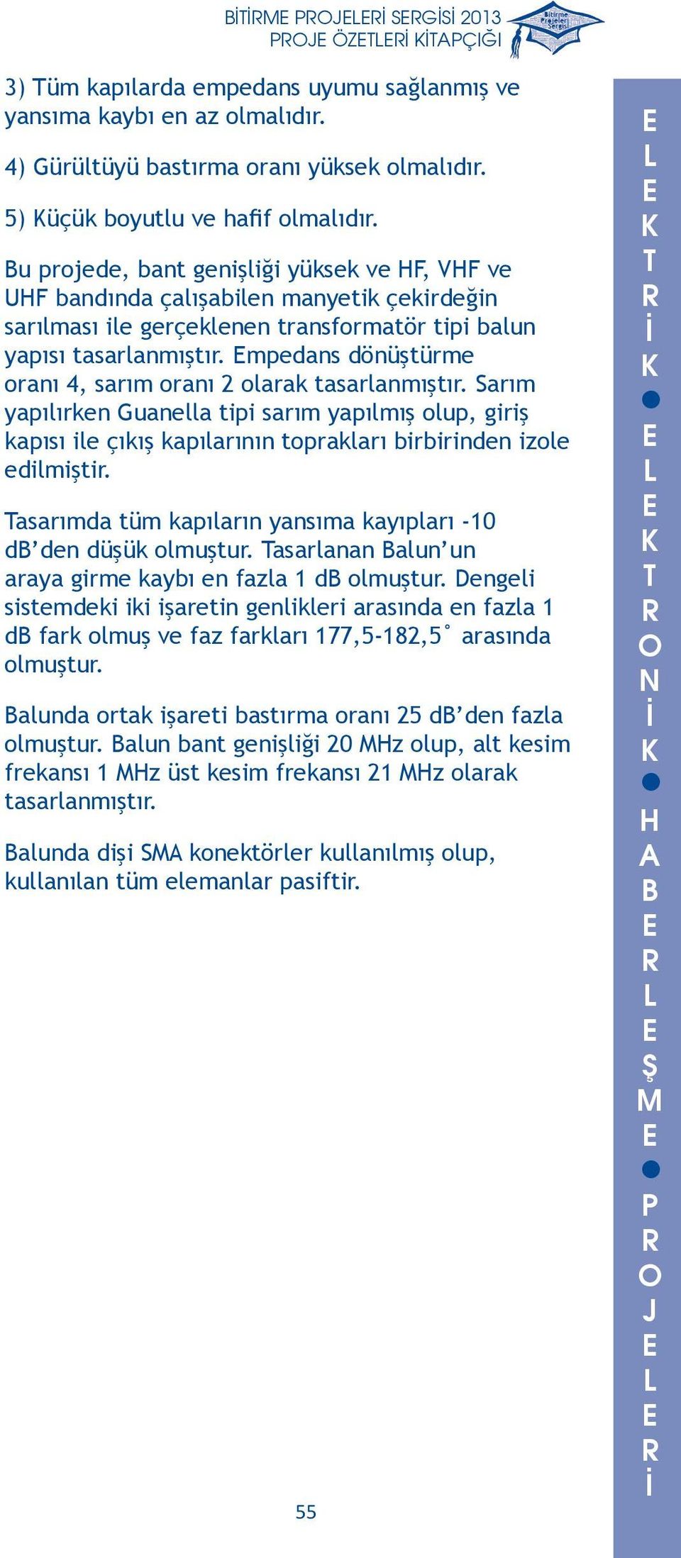 Sarım yapılırken Guanella tipi sarım yapılmış olup, giriş kapısı ile çıkış kapılarının toprakları birbirinden izole edilmiştir asarımda tüm kapıların yansıma kayıpları -10 d den düşük olmuştur