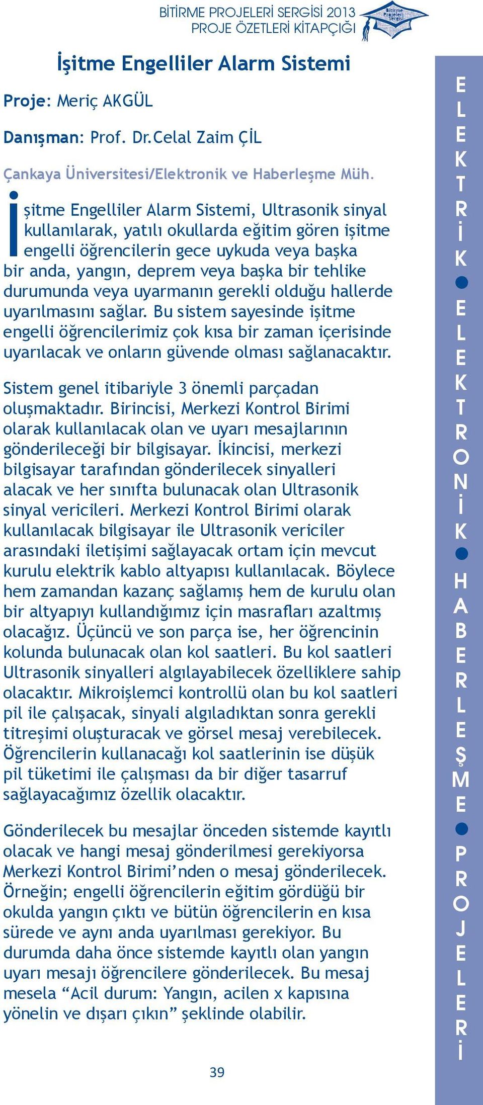 sistem sayesinde işitme engelli öğrencilerimiz çok kısa bir zaman içerisinde uyarılacak ve onların güvende olması sağlanacaktır Sistem genel itibariyle 3 önemli parçadan oluşmaktadır irincisi, erkezi