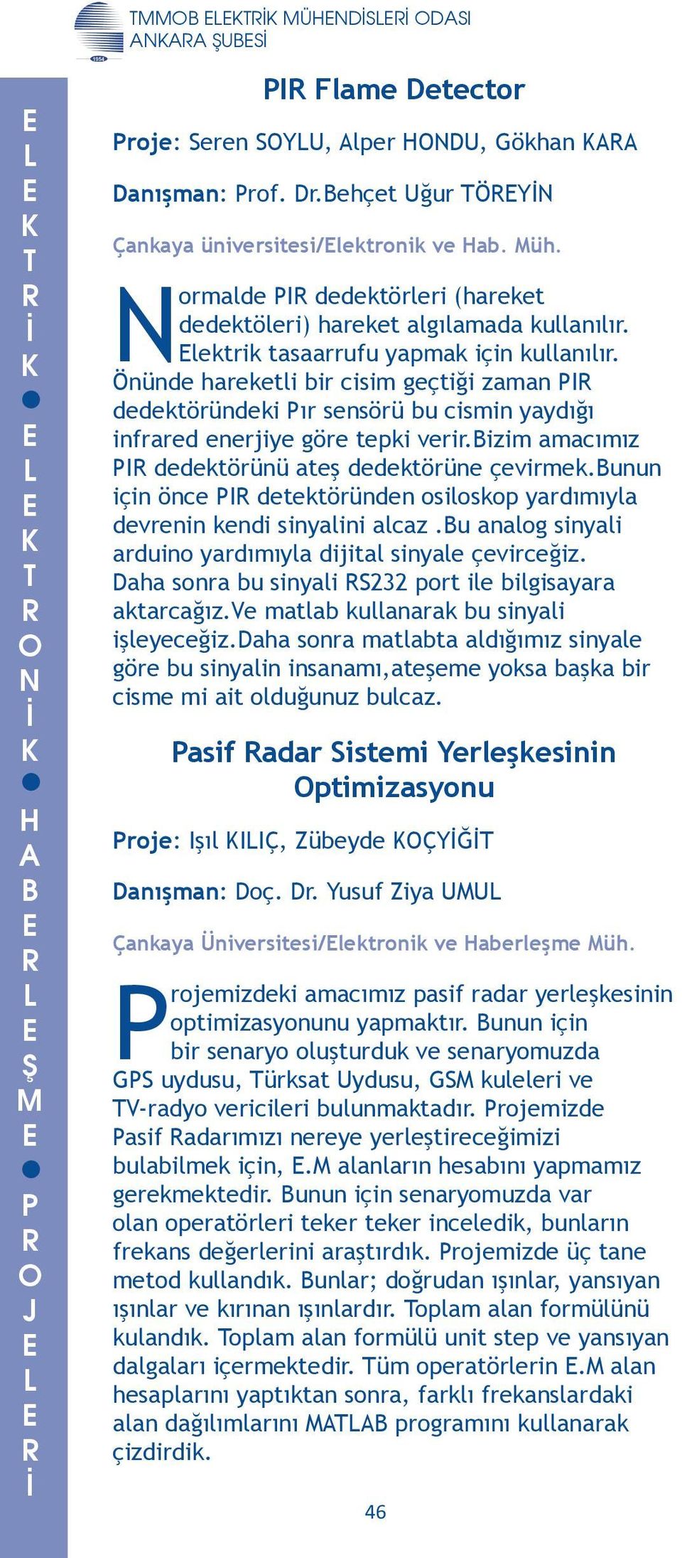 dedektörünü ateş dedektörüne çevirmekunun için önce I detektöründen osiloskop yardımıyla devrenin kendi sinyalini alcaz u analog sinyali arduino yardımıyla dijital sinyale çevirceğiz Daha sonra bu