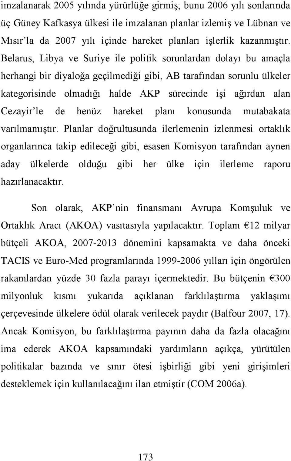 Belarus, Libya ve Suriye ile politik sorunlardan dolayı bu amaçla herhangi bir diyaloğa geçilmediği gibi, AB tarafından sorunlu ülkeler kategorisinde olmadığı halde AKP sürecinde işi ağırdan alan