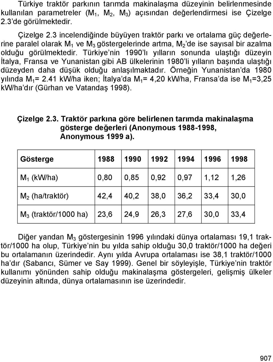 Türkiye nin 1990 lı yılların sonunda ulaştığı düzeyin İtalya, Fransa ve Yunanistan gibi AB ülkelerinin 1980 li yılların başında ulaştığı düzeyden daha düşük olduğu anlaşılmaktadır.