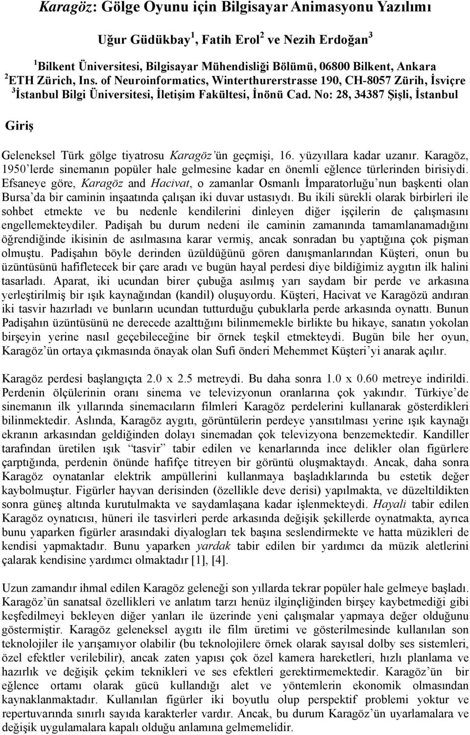 No: 28, 34387 Şişli, İstanbul Giriş Geleneksel Türk gölge tiyatrosu Karagöz ün geçmişi, 16. yüzyıllara kadar uzanır.