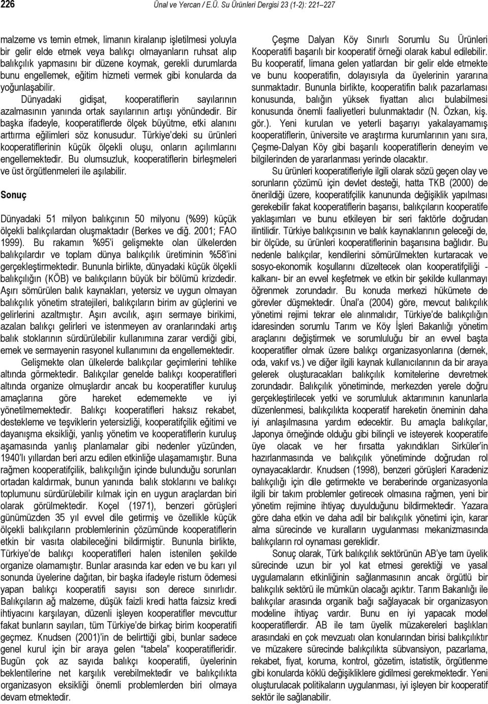 Su Ürünleri Dergisi 23 (1-2): 221 227 malzeme vs temin etmek, limanın kiralanıp işletilmesi yoluyla bir gelir elde etmek veya balıkçı olmayanların ruhsat alıp balıkçılık yapmasını bir düzene koymak,