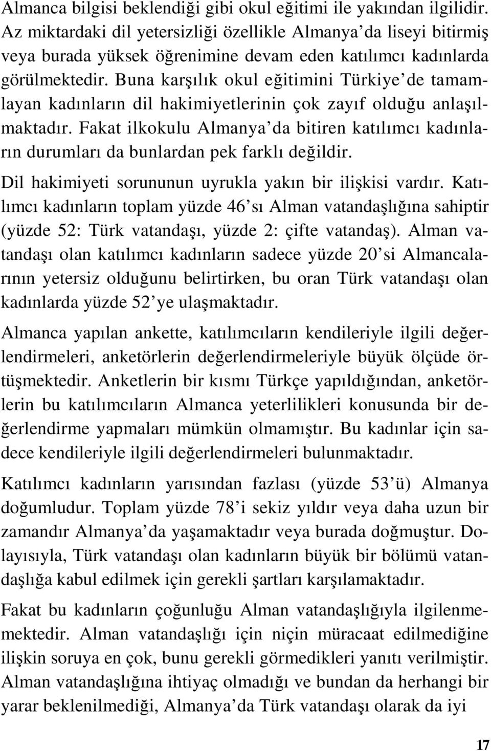 Buna karşılık okul eğitimini Türkiye de tamamlayan kadınların dil hakimiyetlerinin çok zayıf olduğu anlaşılmaktadır.