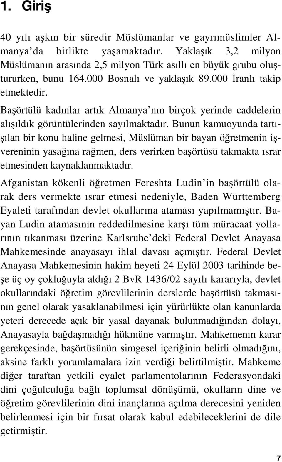 Bunun kamuoyunda tartışılan bir konu haline gelmesi, Müslüman bir bayan öğretmenin işvereninin yasağına rağmen, ders verirken başörtüsü takmakta ısrar etmesinden kaynaklanmaktadır.