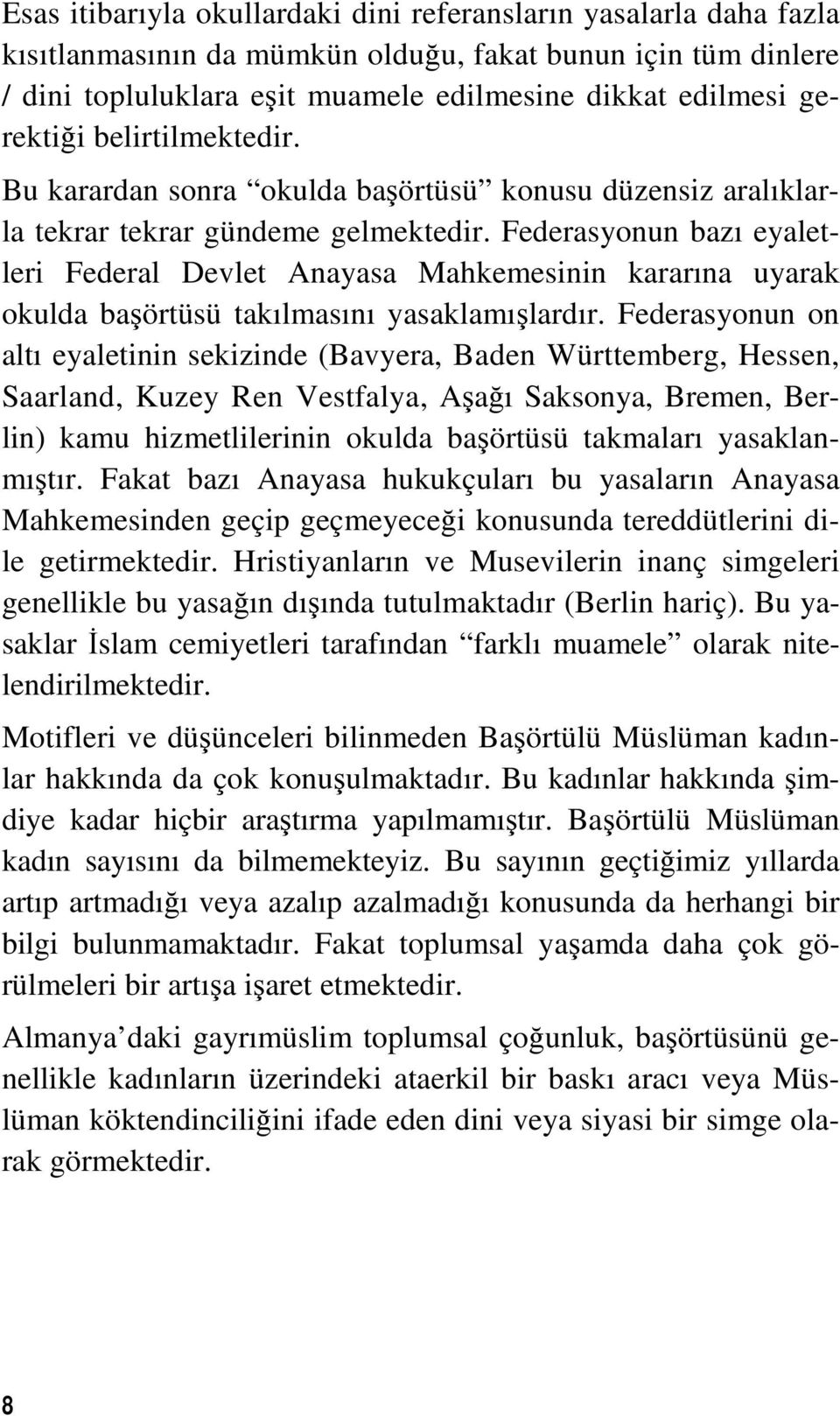 Federasyonun bazı eyaletleri Federal Devlet Anayasa Mahkemesinin kararına uyarak okulda başörtüsü takılmasını yasaklamışlardır.