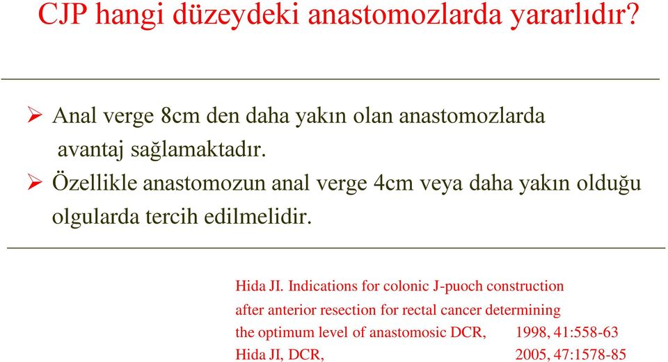 Özellikle anastomozun anal verge 4cm veya daha yakın olduğu olgularda tercih edilmelidir. Hida JI.