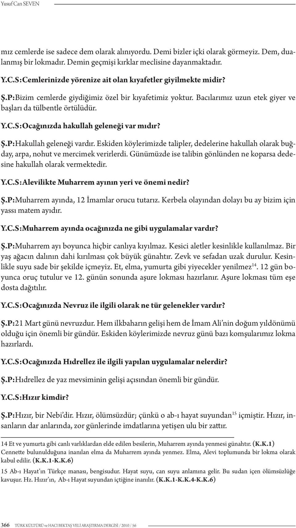 Eskiden köylerimizde talipler, dedelerine hakullah olarak buğday, arpa, nohut ve mercimek verirlerdi. Günümüzde ise talibin gönlünden ne koparsa dedesine hakullah olarak vermektedir. Y.C.