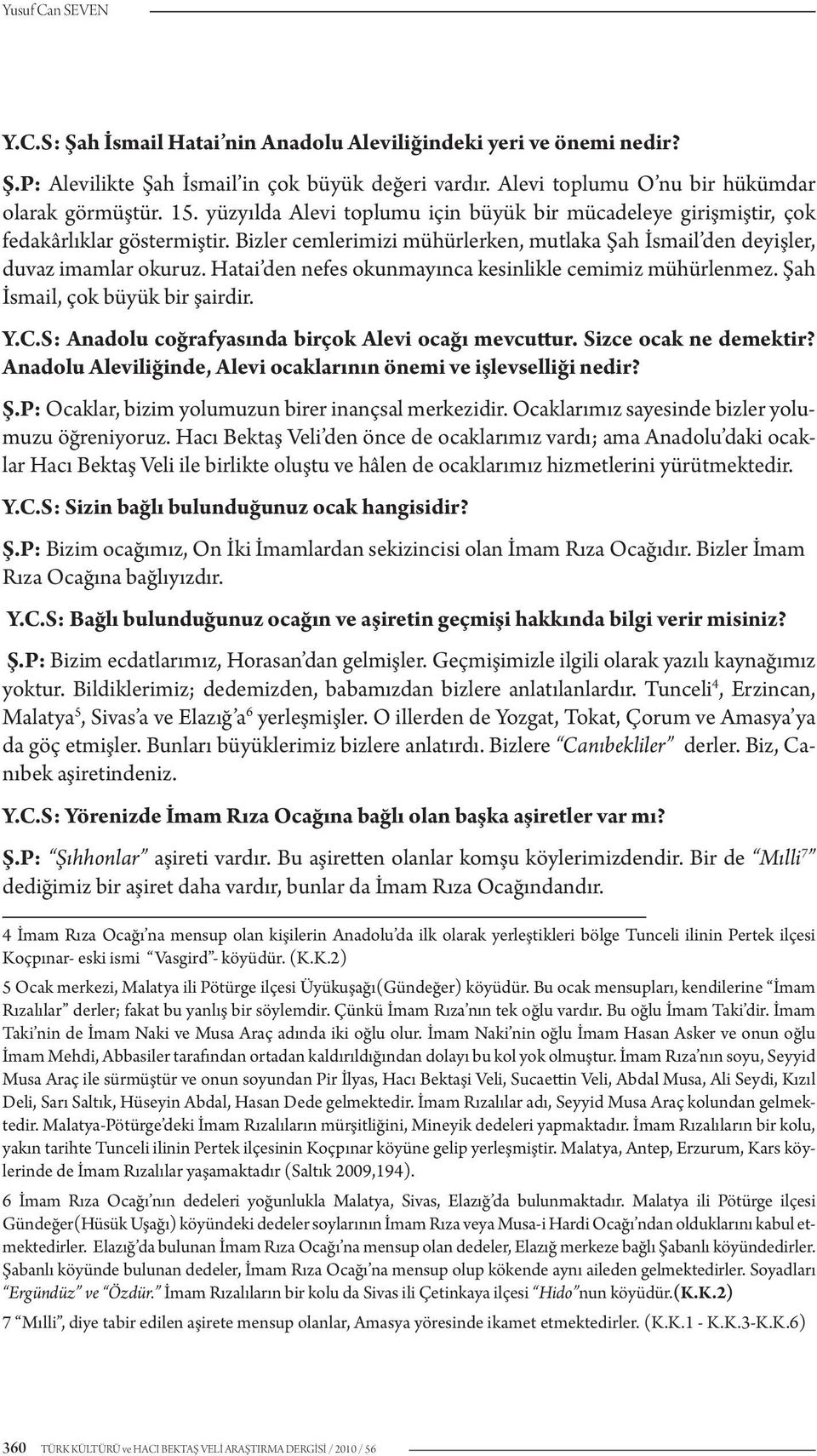 Hatai den nefes okunmayınca kesinlikle cemimiz mühürlenmez. Şah İsmail, çok büyük bir şairdir. Y.C.S: Anadolu coğrafyasında birçok Alevi ocağı mevcuttur. Sizce ocak ne demektir?