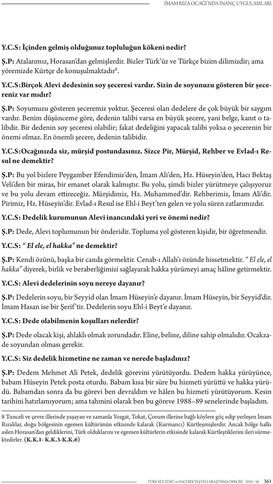 P: Soyumuzu gösteren şeceremiz yoktur. Şeceresi olan dedelere de çok büyük bir saygım vardır. Benim düşünceme göre, dedenin talibi varsa en büyük şecere, yani belge, kanıt o talibdir.