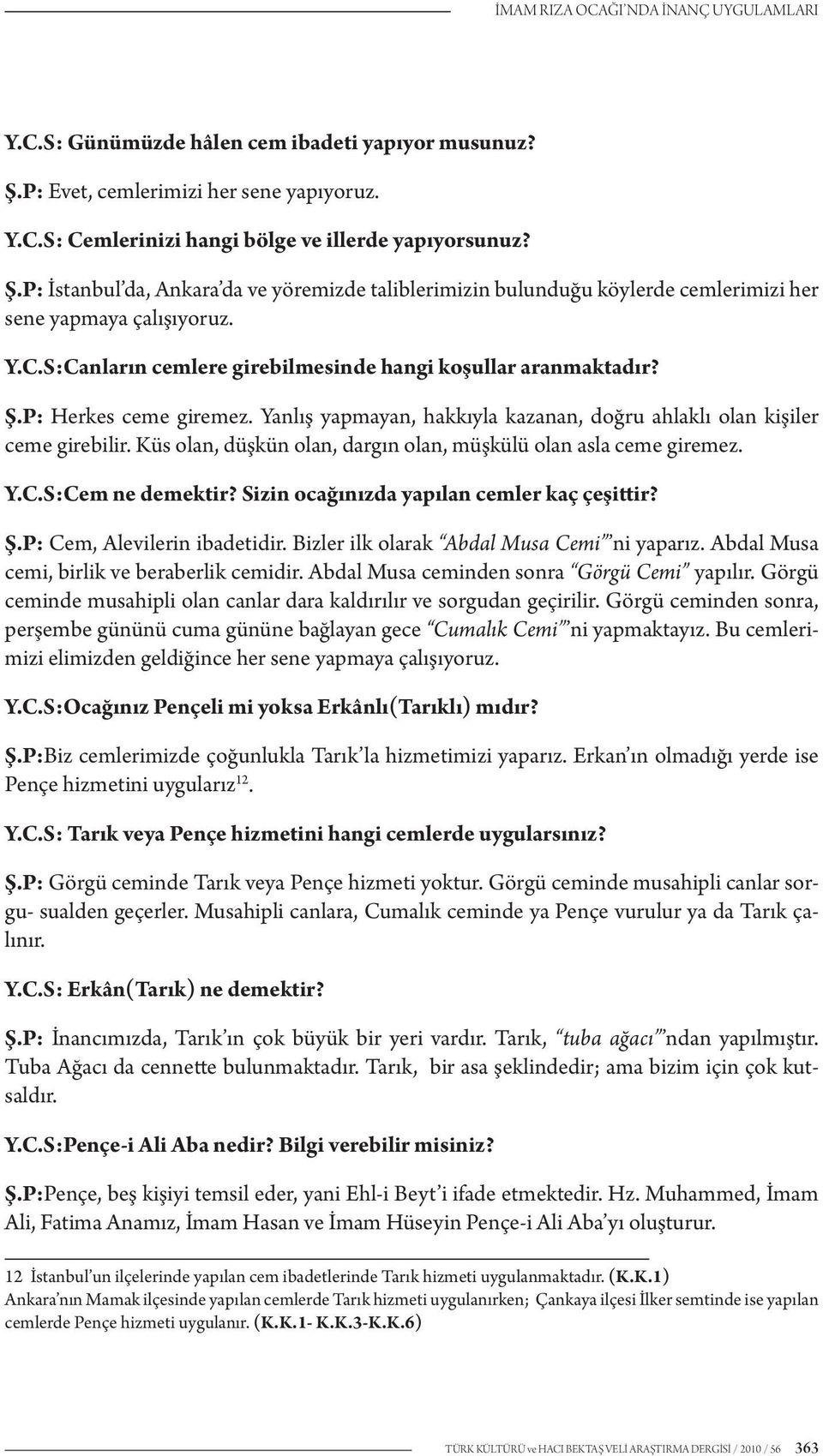 P: İstanbul da, Ankara da ve yöremizde taliblerimizin bulunduğu köylerde cemlerimizi her sene yapmaya çalışıyoruz. Y.C.S:Canların cemlere girebilmesinde hangi koşullar aranmaktadır? Ş.