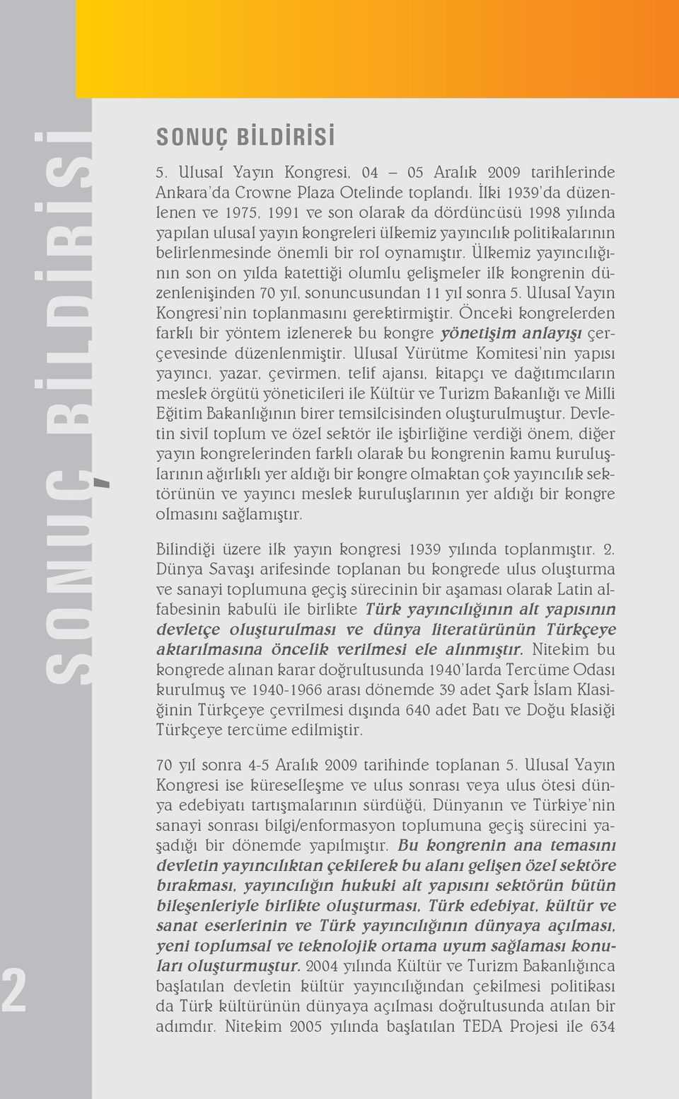 Ülkemiz yayıncılığının son on yılda katettiği olumlu gelişmeler ilk kongrenin düzenlenişinden 70 yıl, sonuncusundan 11 yıl sonra 5. Ulusal Yayın Kongresi nin toplanmasını gerektirmiştir.