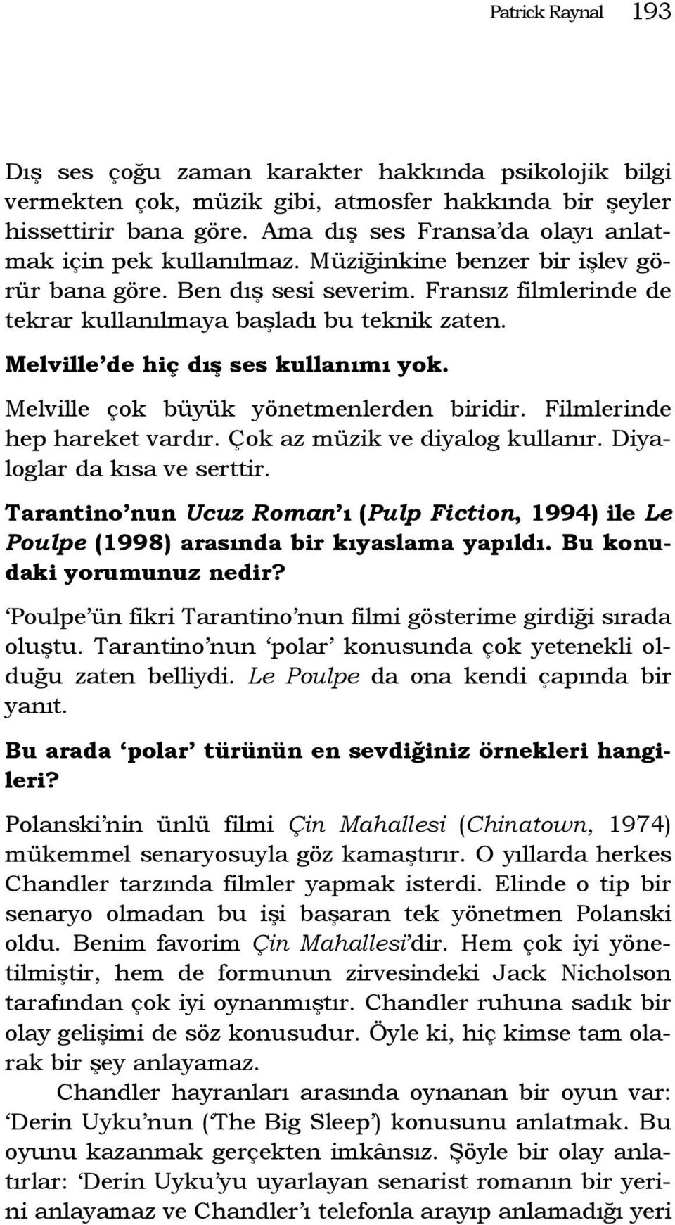 Melville de hiç dış ses kullanımı yok. Melville çok büyük yönetmenlerden biridir. Filmlerinde hep hareket vardır. Çok az müzik ve diyalog kullanır. Diyaloglar da kısa ve serttir.