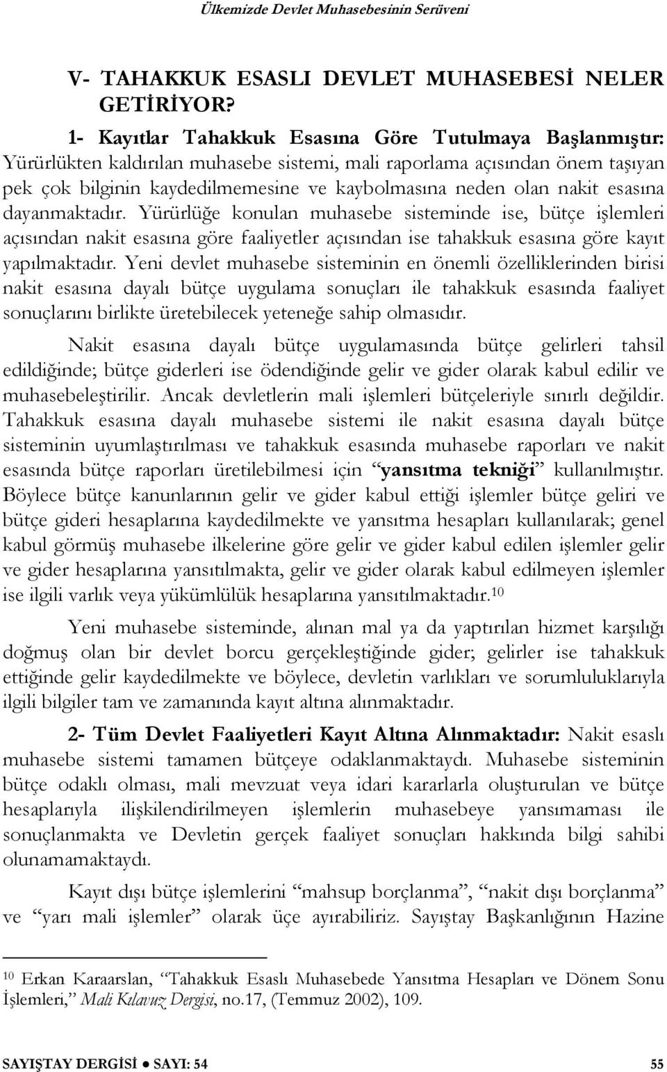 nakit esasına dayanmaktadır. Yürürlü e konulan muhasebe sisteminde ise, bütçe i lemleri açısından nakit esasına göre faaliyetler açısından ise tahakkuk esasına göre kayıt yapılmaktadır.