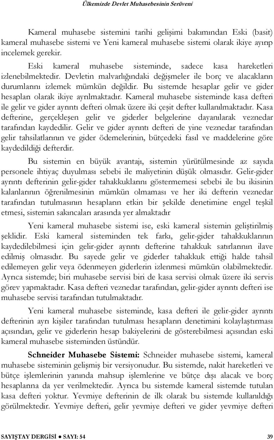 Bu sistemde hesaplar gelir ve gider hesapları olarak ikiye ayrılmaktadır. Kameral muhasebe sisteminde kasa defteri ile gelir ve gider ayrıntı defteri olmak üzere iki çe it defter kullanılmaktadır.