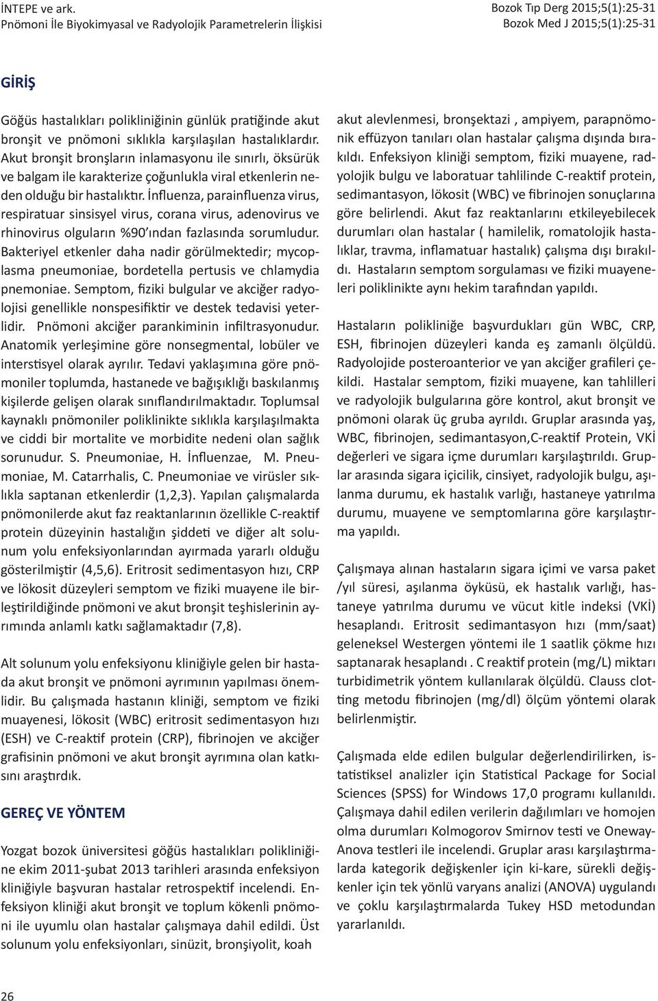 İnfluenza, parainfluenza virus, respiratuar sinsisyel virus, corana virus, adenovirus ve rhinovirus olguların %90 ından fazlasında sorumludur.