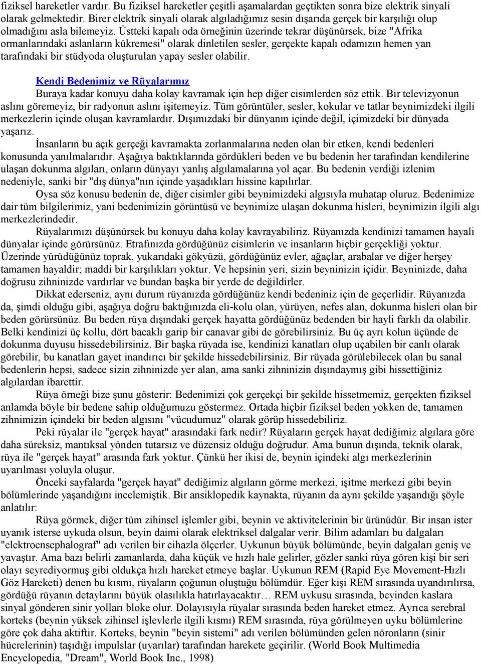 Üstteki kapalı oda örneğinin üzerinde tekrar düşünürsek, bize "Afrika ormanlarındaki aslanların kükremesi" olarak dinletilen sesler, gerçekte kapalı odamızın hemen yan tarafındaki bir stüdyoda