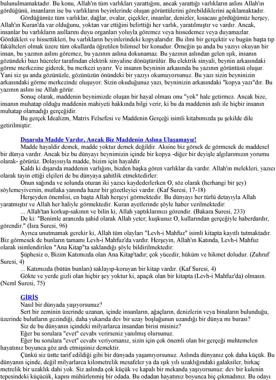 Gördüğümüz tüm varlıklar, dağlar, ovalar, çiçekler, insanlar, denizler, kısacası gördüğümüz herşey, Allah'ın Kuran'da var olduğunu, yoktan var ettiğini belirttiği her varlık, yaratılmıştır ve vardır.