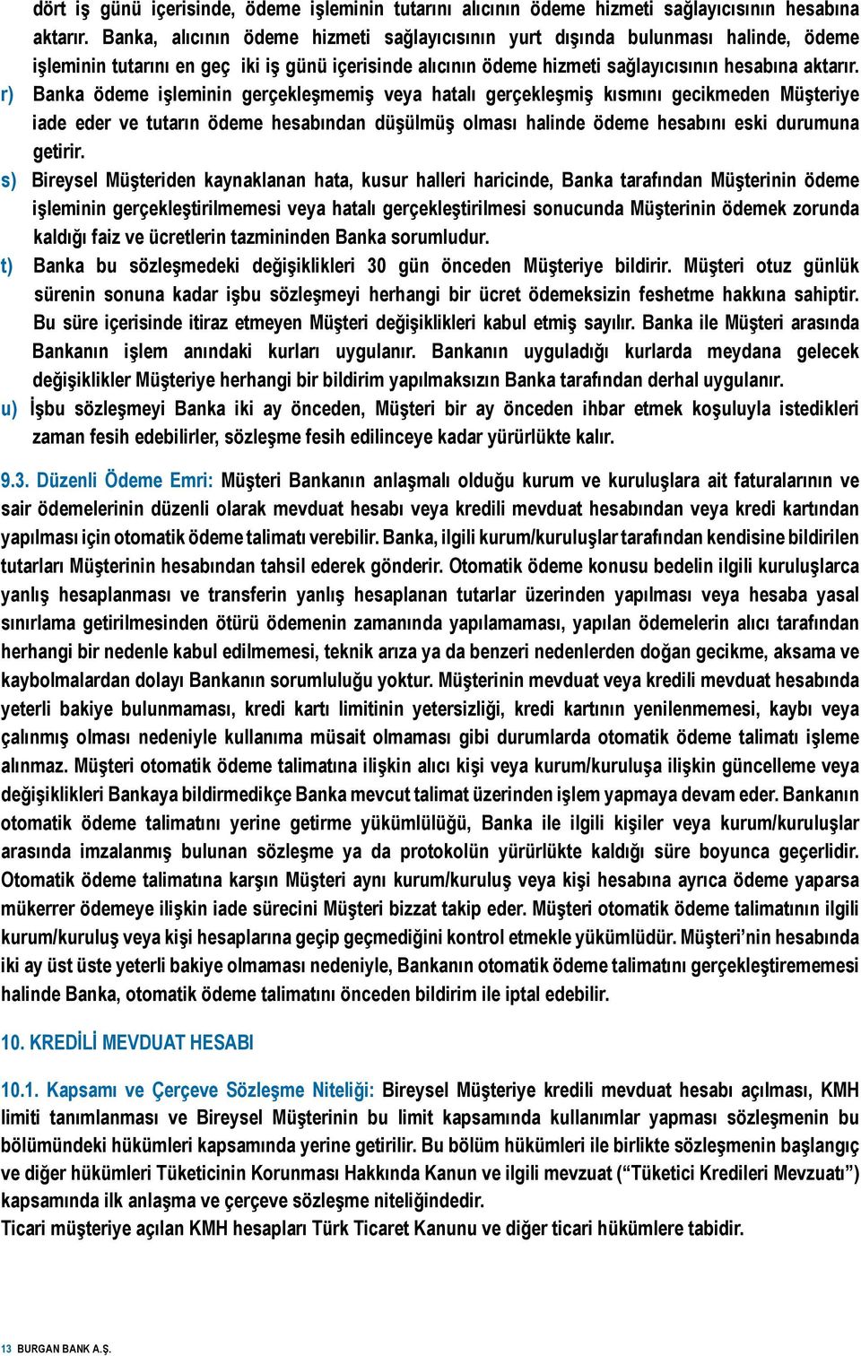 r) Banka ödeme işleminin gerçekleşmemiş veya hatalı gerçekleşmiş kısmını gecikmeden Müşteriye iade eder ve tutarın ödeme hesabından düşülmüş olması halinde ödeme hesabını eski durumuna getirir.