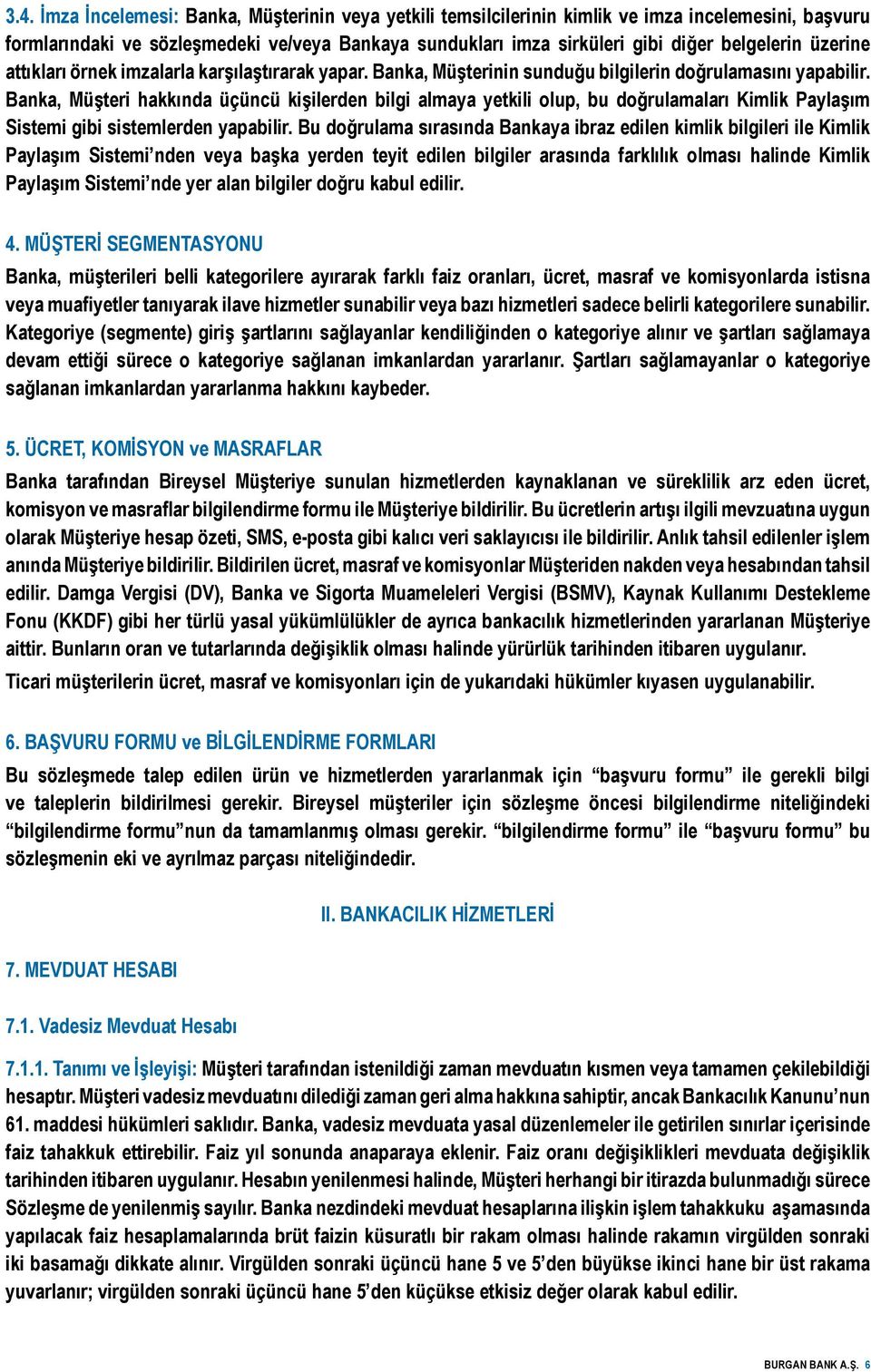 Banka, Müşteri hakkında üçüncü kişilerden bilgi almaya yetkili olup, bu doğrulamaları Kimlik Paylaşım Sistemi gibi sistemlerden yapabilir.