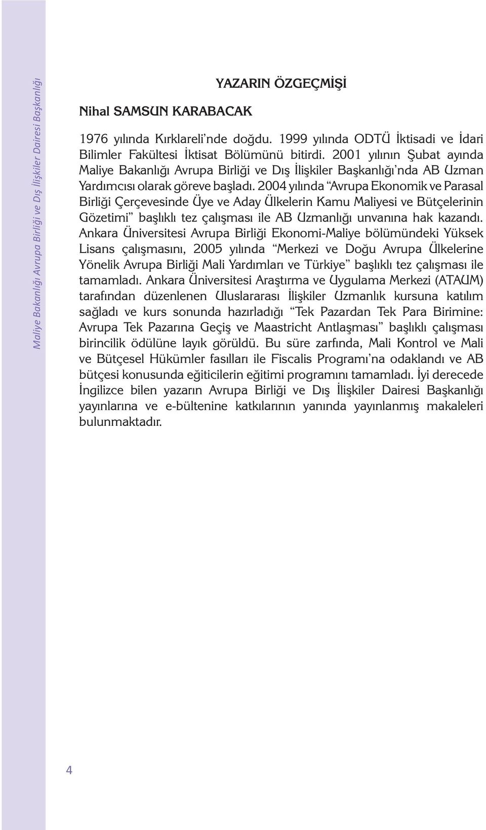 2001 yılının Şubat ayında Maliye Bakanlığı Avrupa Birliği ve Dış İlişkiler Başkanlığı nda AB Uzman Yardımcısı olarak göreve başladı.