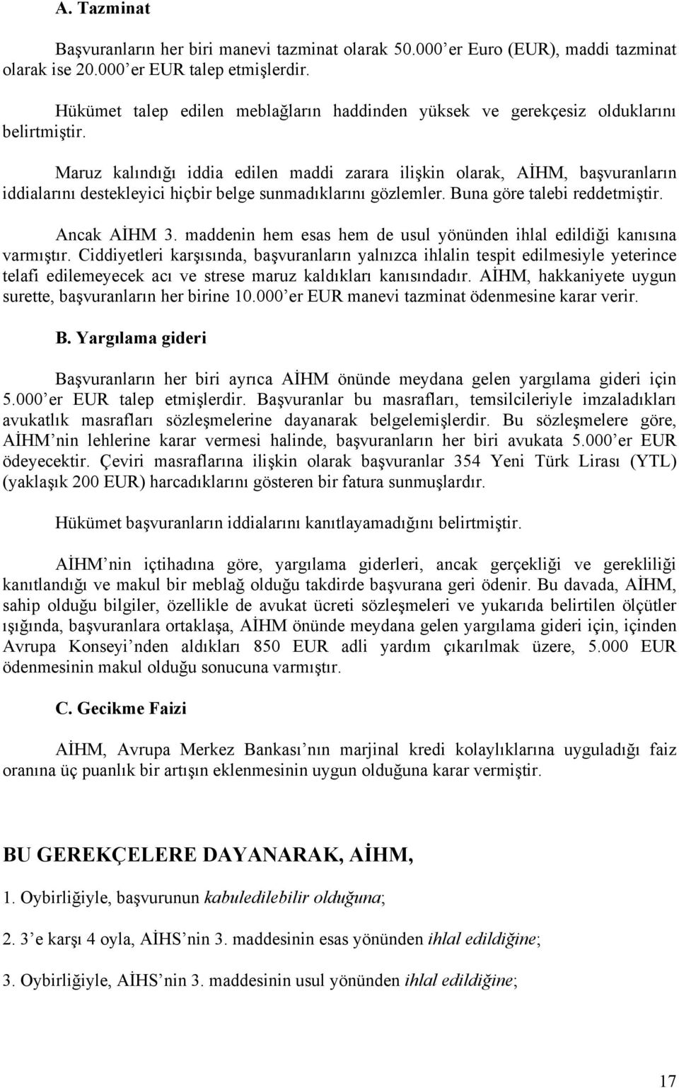 Maruz kalındığı iddia edilen maddi zarara ilişkin olarak, AİHM, başvuranların iddialarını destekleyici hiçbir belge sunmadıklarını gözlemler. Buna göre talebi reddetmiştir. Ancak AİHM 3.