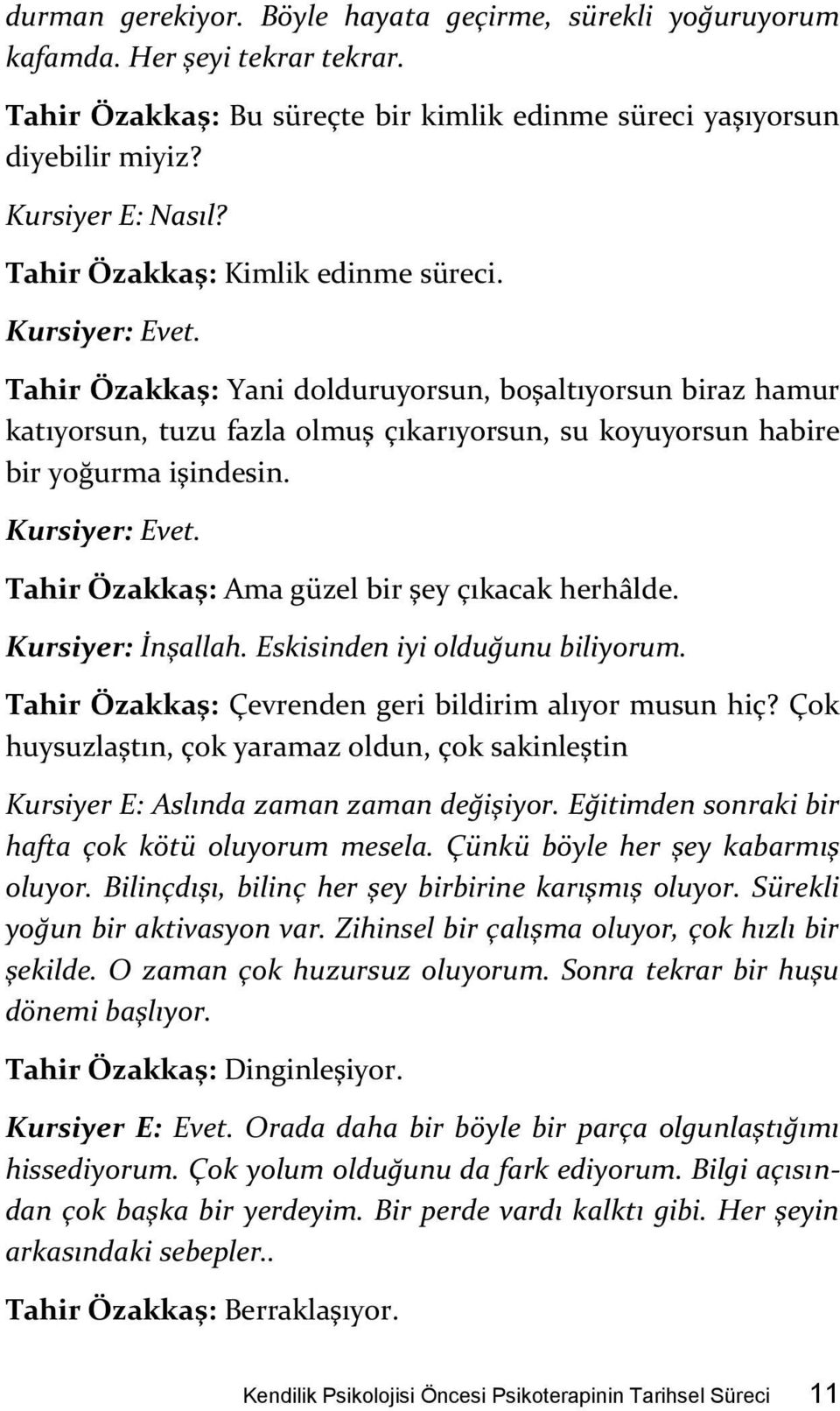 Kursiyer: Evet. Tahir Özakkaş: Ama güzel bir şey çıkacak herhâlde. Kursiyer: İnşallah. Eskisinden iyi olduğunu biliyorum. Tahir Özakkaş: Çevrenden geri bildirim alıyor musun hiç?