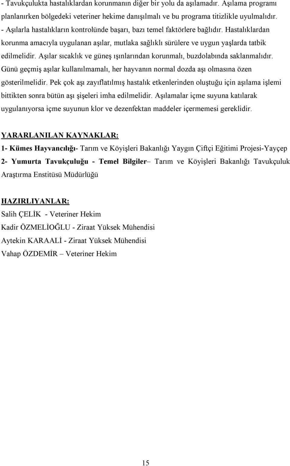 Aşılar sıcaklık ve güneş ışınlarından korunmalı, buzdolabında saklanmalıdır. Günü geçmiş aşılar kullanılmamalı, her hayvanın normal dozda aşı olmasına özen gösterilmelidir.