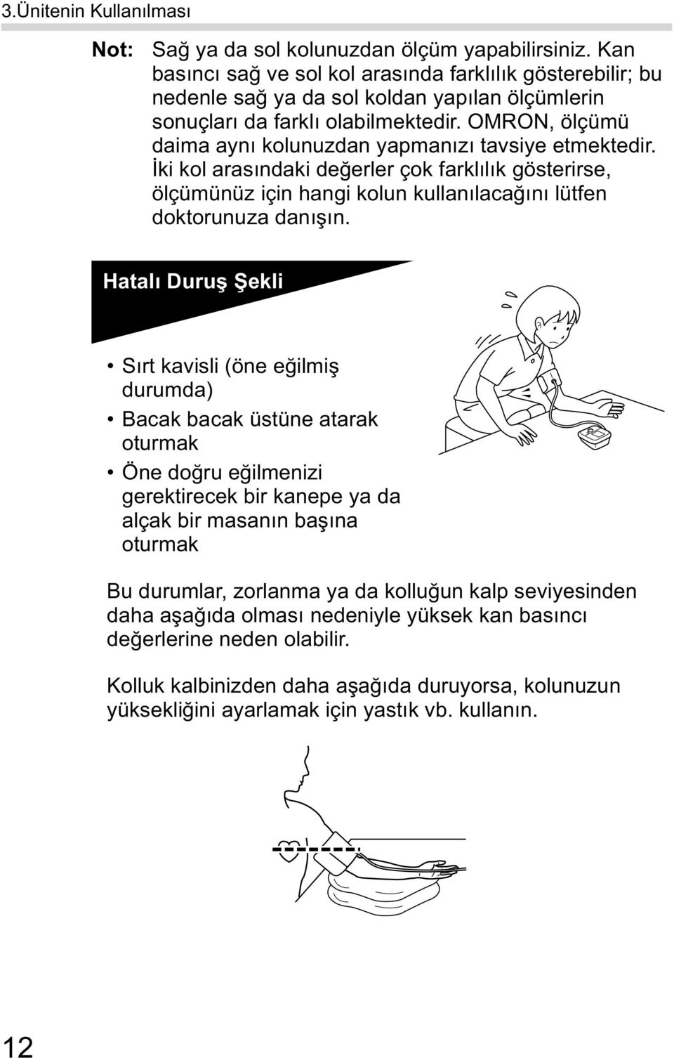 OMRON, ölçümü daima ayn kolunuzdan yapman z tavsiye etmektedir. ki kol aras ndaki de erler çok farkl l k gösterirse, ölçümünüz için hangi kolun kullan laca n lütfen doktorunuza dan n.