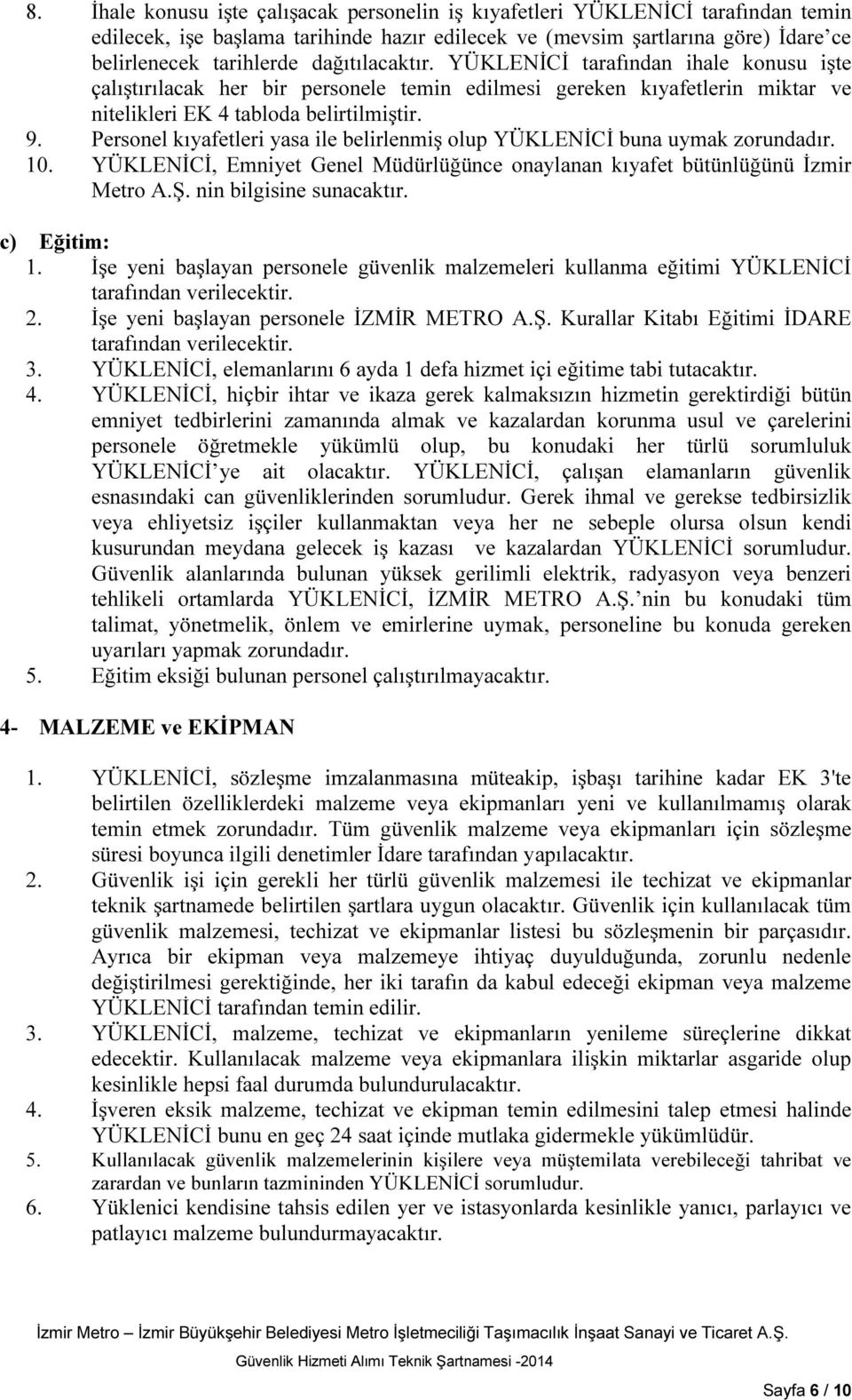 Personel kıyafetleri yasa ile belirlenmiş olup YÜKLENİCİ buna uymak zorundadır. 10. YÜKLENİCİ, Emniyet Genel Müdürlüğünce onaylanan kıyafet bütünlüğünü İzmir Metro A.Ş. nin bilgisine sunacaktır.