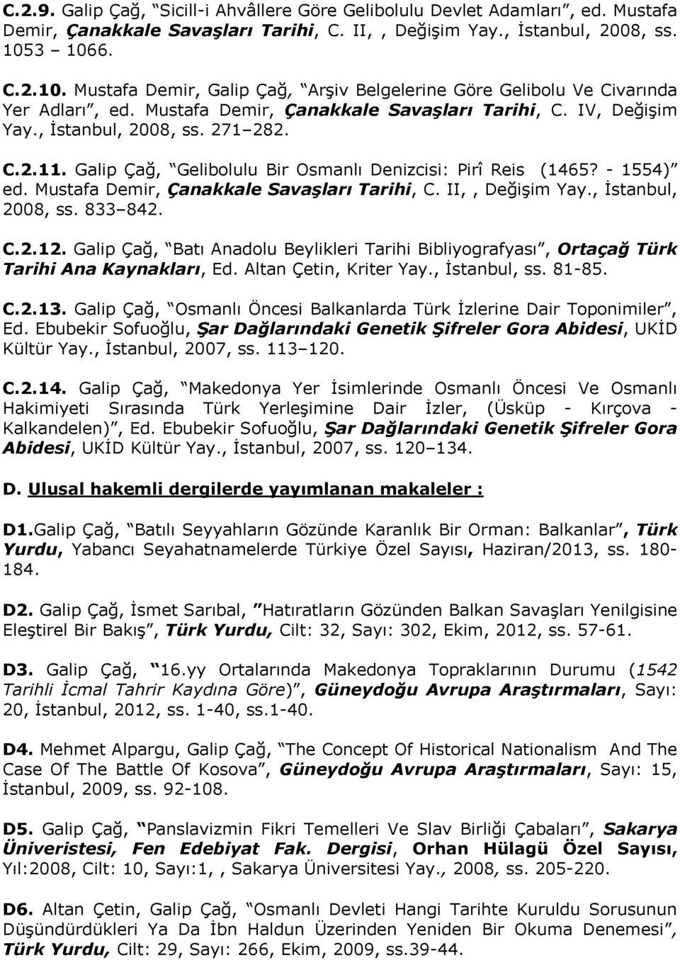 Galip Çağ, Gelibolulu Bir Osmanlı Denizcisi: Pirî Reis (1465? - 1554) ed. Mustafa Demir, Çanakkale Savaşları Tarihi, C. II,, Değişim Yay., İstanbul, 2008, ss. 833 842. C.2.12.