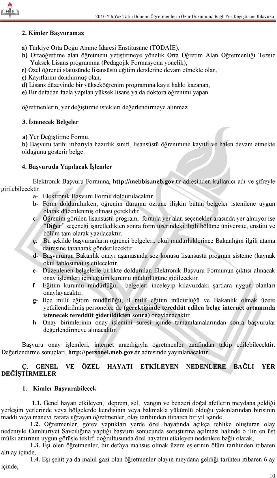 kazanan, e) Bir defadan fazla yapılan yüksek lisans ya da doktora öğrenimi yapan öğretmenlerin, yer değiştirme istekleri değerlendirmeye alınmaz. 3.